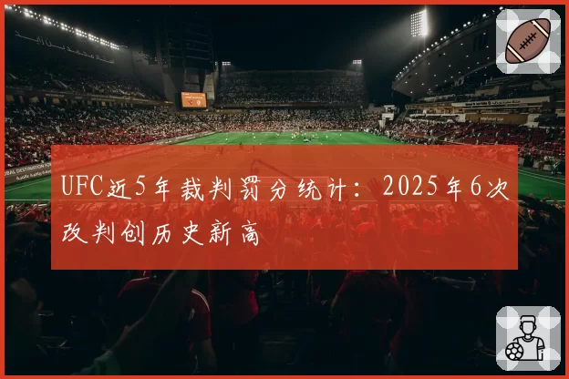 UFC近5年裁判罚分统计：2025年6次改判创历史新高