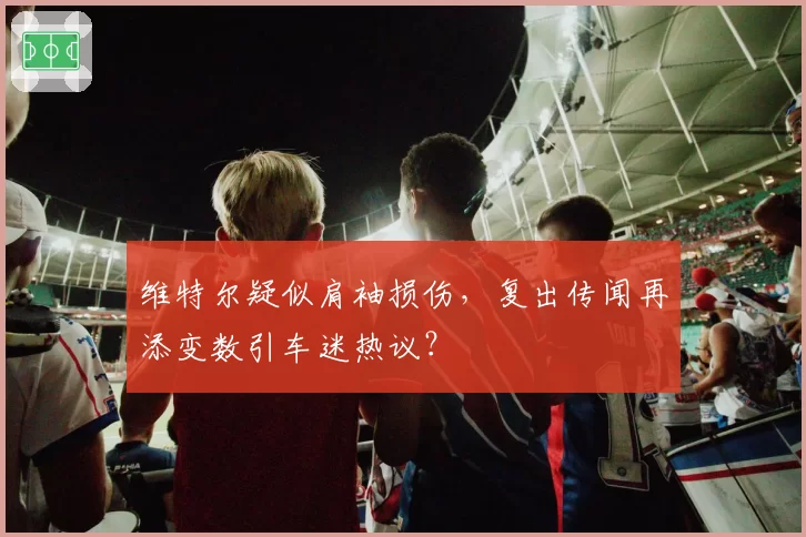 维特尔疑似肩袖损伤，复出传闻再添变数引车迷热议？