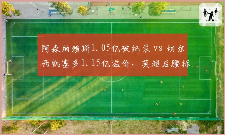 阿森纳赖斯1.05亿破纪录 vs 切尔西凯塞多1.15亿溢价，英超后腰标王性价比对比