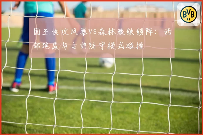 国王快攻风暴vs森林狼铁锁阵：西部跑轰与古典防守模式碰撞