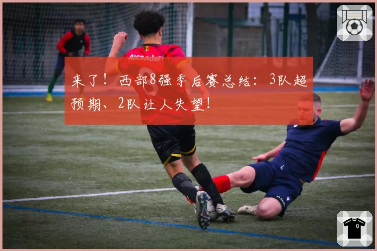 来了!西部8强季后赛总结:3队超预期、2队让人失望!