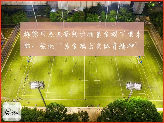 梅德韦杰夫签约沙特基金旗下俱乐部,被批“为金钱出卖体育精神”