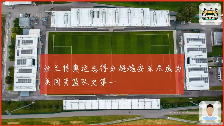 杜兰特奥运总得分超越安东尼成为美国男篮队史第一