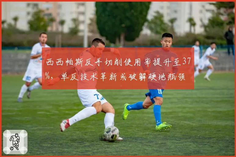 西西帕斯反手切削使用率提升至37%，单反技术革新或破解硬地瓶颈