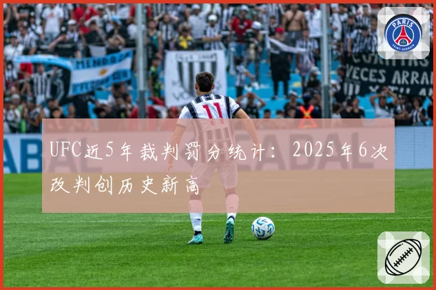 UFC近5年裁判罚分统计：2025年6次改判创历史新高