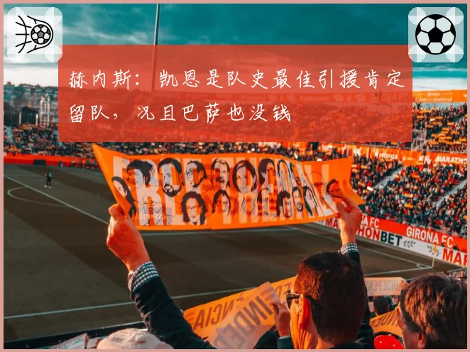 赫内斯：凯恩是队史最佳引援肯定留队，况且巴萨也没钱