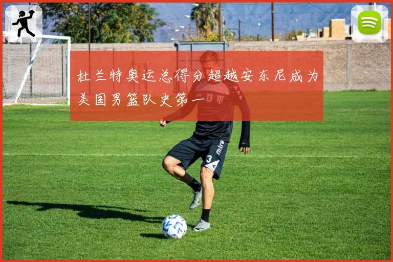杜兰特奥运总得分超越安东尼成为美国男篮队史第一
