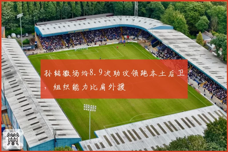 孙铭徽场均8.9次助攻领跑本土后卫,组织能力比肩外援