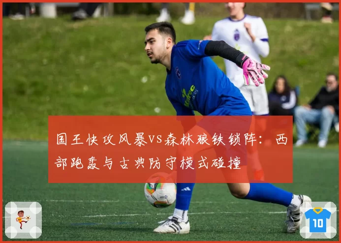 国王快攻风暴vs森林狼铁锁阵：西部跑轰与古典防守模式碰撞