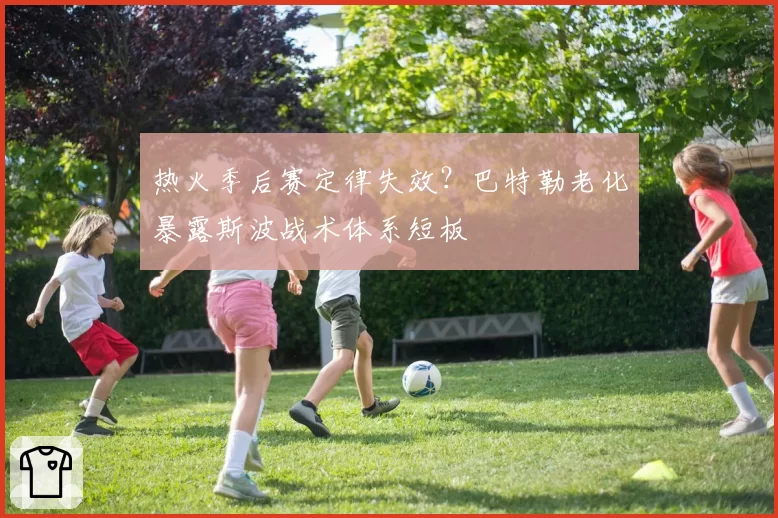 热火季后赛定律失效?巴特勒老化暴露斯波战术体系短板