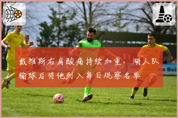 戴维斯右肩酸痛持续加重,湖人队输球后将他列入每日观察名单