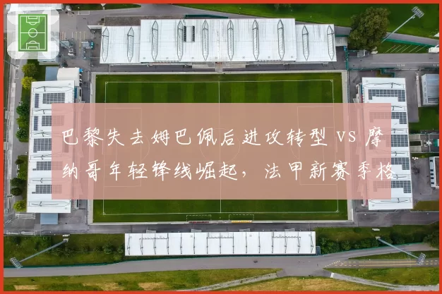 巴黎失去姆巴佩后进攻转型 vs 摩纳哥年轻锋线崛起，法甲新赛季格局之变