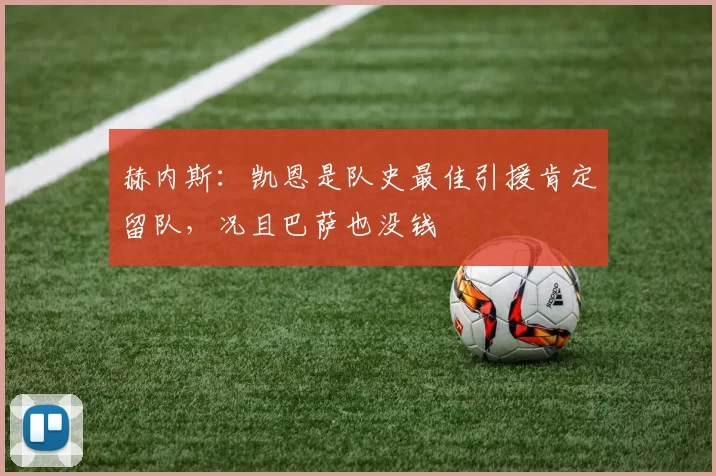 赫内斯：凯恩是队史最佳引援肯定留队，况且巴萨也没钱