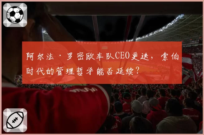 阿尔法·罗密欧车队CEO更迭，索伯时代的管理哲学能否延续？