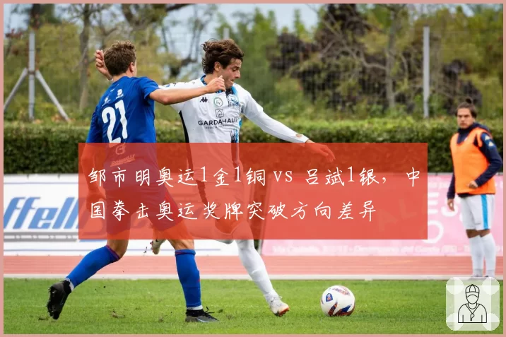 邹市明奥运1金1铜 vs 吕斌1银，中国拳击奥运奖牌突破方向差异